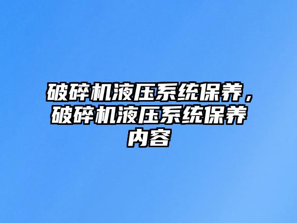 破碎機液壓系統保養，破碎機液壓系統保養內容