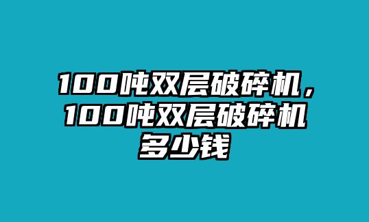 100噸雙層破碎機，100噸雙層破碎機多少錢