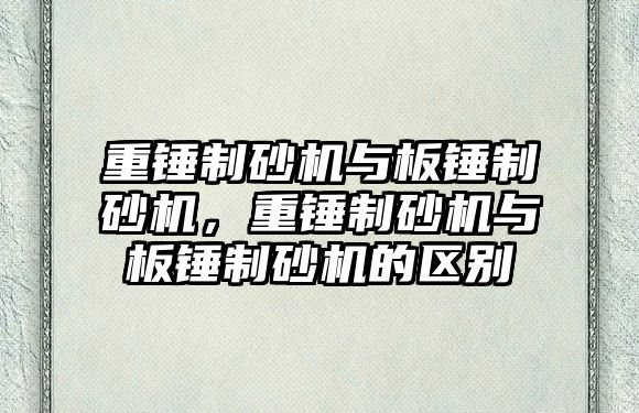 重錘制砂機與板錘制砂機，重錘制砂機與板錘制砂機的區(qū)別