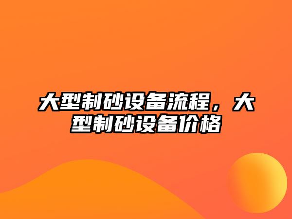 大型制砂設(shè)備流程，大型制砂設(shè)備價格