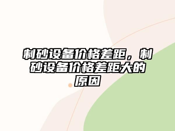 制砂設備價格差距，制砂設備價格差距大的原因