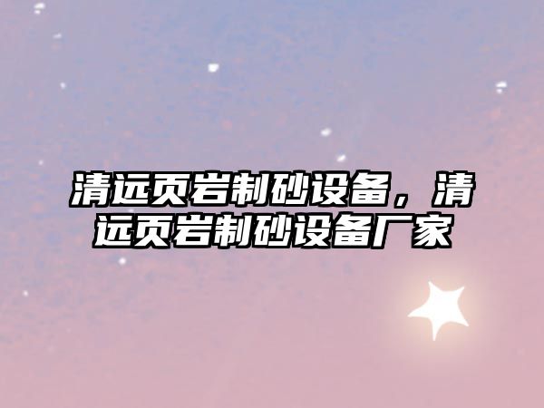 清遠頁巖制砂設備，清遠頁巖制砂設備廠家