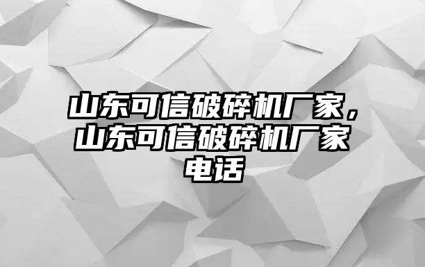 山東可信破碎機廠家，山東可信破碎機廠家電話