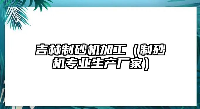 吉林制砂機加工（制砂機專業生產廠家）