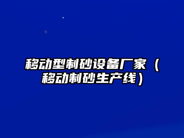 移動型制砂設備廠家（移動制砂生產線）