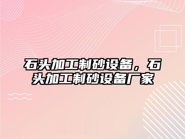 石頭加工制砂設備，石頭加工制砂設備廠家