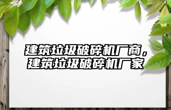 建筑垃圾破碎機廠商，建筑垃圾破碎機廠家