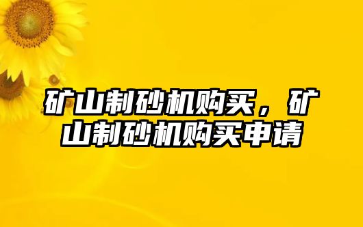 礦山制砂機購買，礦山制砂機購買申請