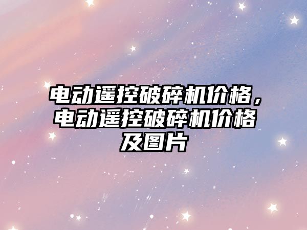 電動遙控破碎機價格，電動遙控破碎機價格及圖片