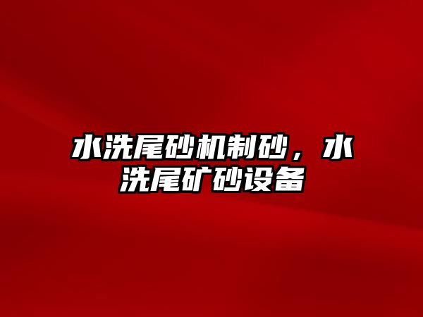 水洗尾砂機制砂，水洗尾礦砂設備