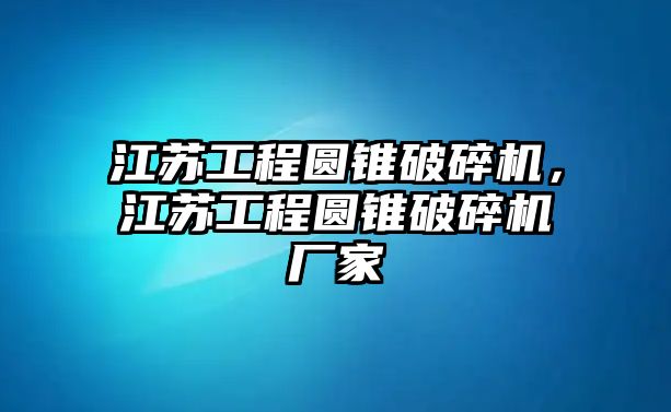 江蘇工程圓錐破碎機，江蘇工程圓錐破碎機廠家