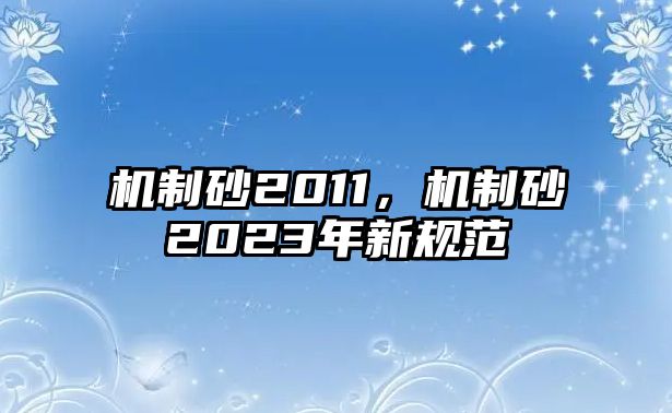 機制砂2011，機制砂2023年新規(guī)范