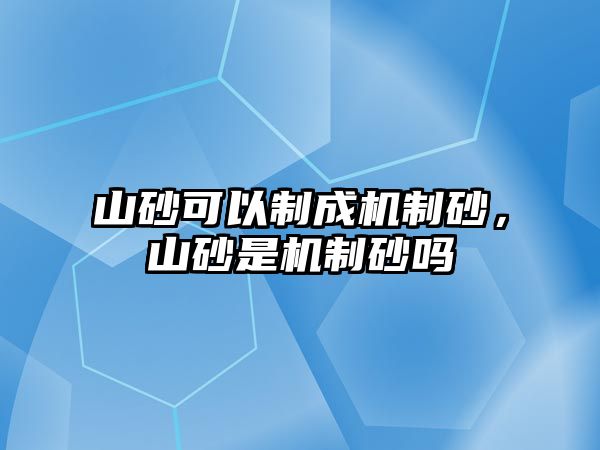 山砂可以制成機制砂，山砂是機制砂嗎