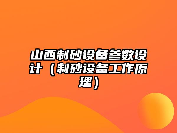 山西制砂設備參數設計（制砂設備工作原理）