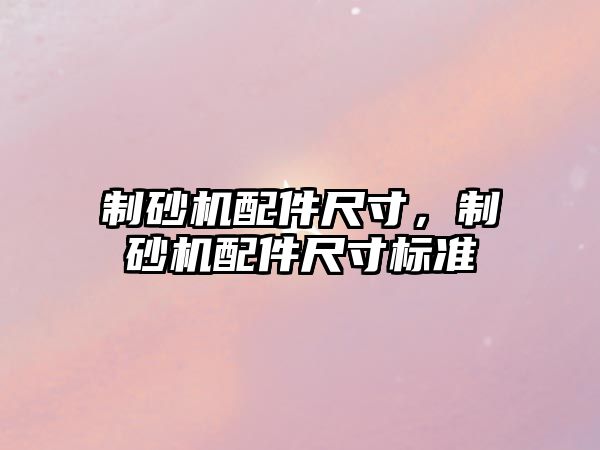 制砂機配件尺寸，制砂機配件尺寸標準