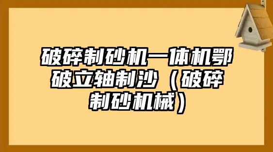 破碎制砂機(jī)一體機(jī)鄂破立軸制沙（破碎制砂機(jī)械）