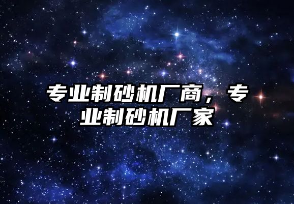 專業制砂機廠商，專業制砂機廠家