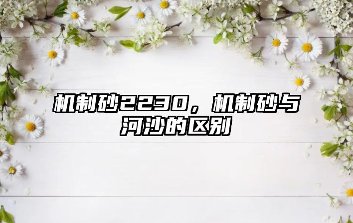 機制砂2230，機制砂與河沙的區別