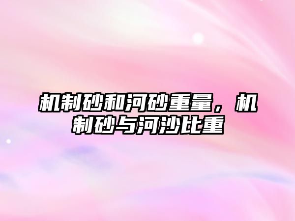 機制砂和河砂重量，機制砂與河沙比重