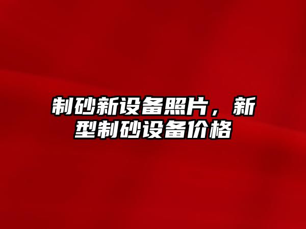 制砂新設備照片，新型制砂設備價格