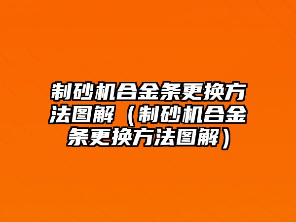 制砂機合金條更換方法圖解（制砂機合金條更換方法圖解）