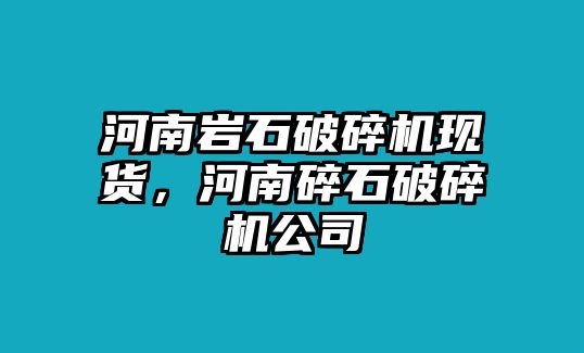 河南巖石破碎機現貨，河南碎石破碎機公司