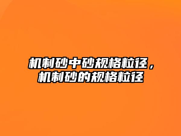 機制砂中砂規格粒徑，機制砂的規格粒徑