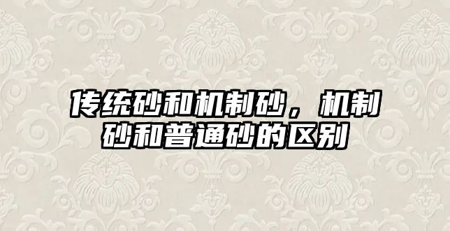 傳統砂和機制砂，機制砂和普通砂的區別