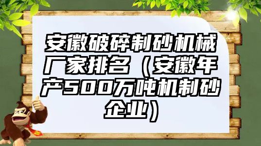 安徽破碎制砂機械廠家排名（安徽年產500萬噸機制砂企業）