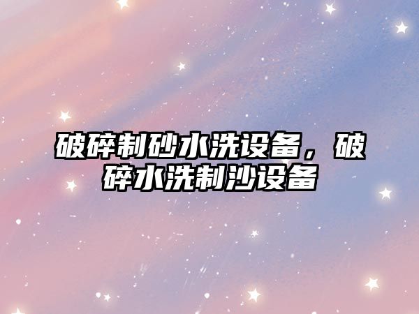 破碎制砂水洗設備，破碎水洗制沙設備