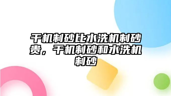 干機制砂比水洗機制砂貴，干機制砂和水洗機制砂