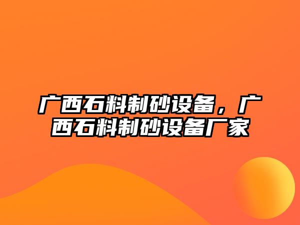 廣西石料制砂設備，廣西石料制砂設備廠家