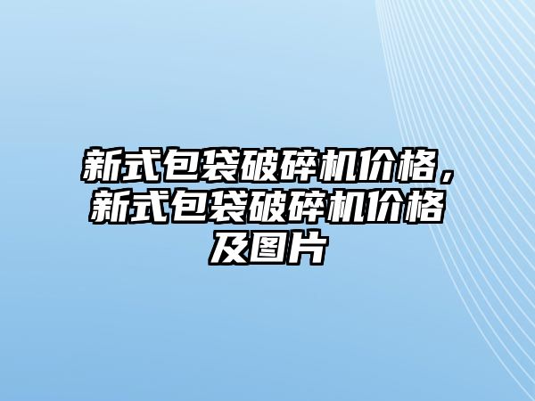 新式包袋破碎機價格，新式包袋破碎機價格及圖片