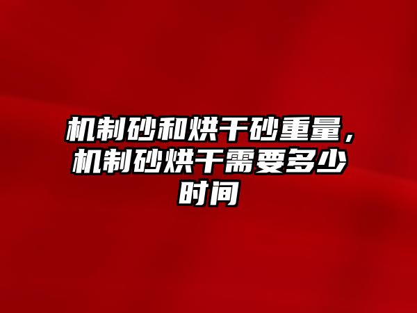 機制砂和烘干砂重量，機制砂烘干需要多少時間