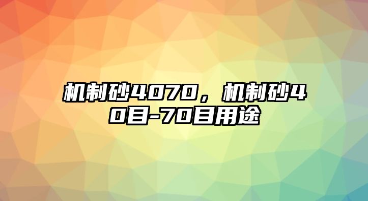 機(jī)制砂4070，機(jī)制砂40目-70目用途