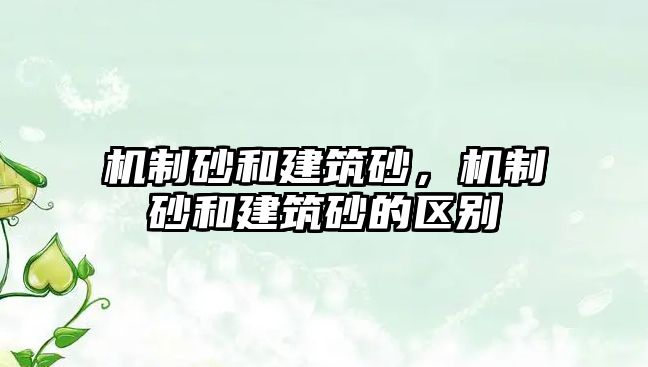 機制砂和建筑砂，機制砂和建筑砂的區別