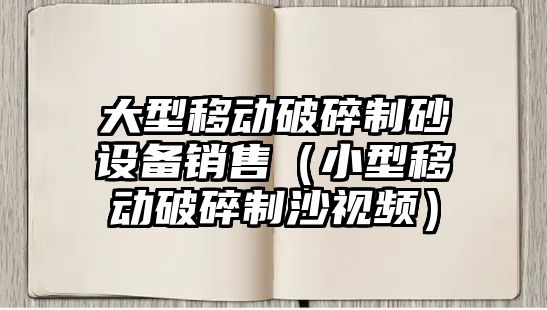 大型移動破碎制砂設備銷售（小型移動破碎制沙視頻）