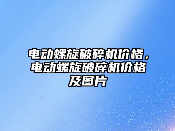 電動螺旋破碎機價格，電動螺旋破碎機價格及圖片