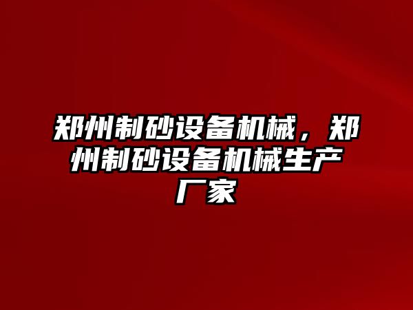 鄭州制砂設備機械，鄭州制砂設備機械生產廠家