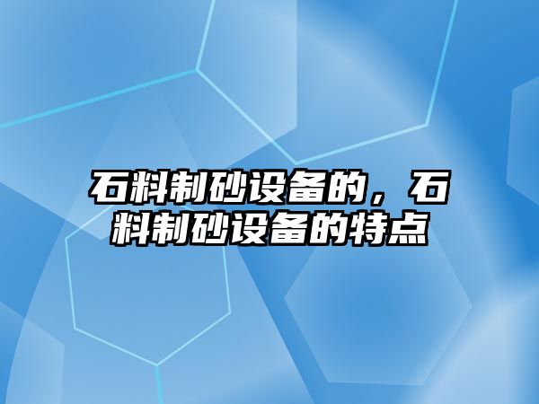 石料制砂設備的，石料制砂設備的特點