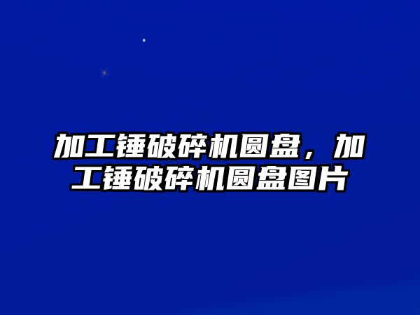 加工錘破碎機圓盤，加工錘破碎機圓盤圖片