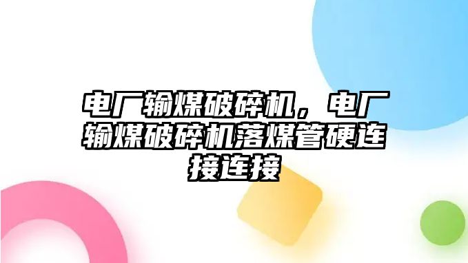 電廠輸煤破碎機(jī)，電廠輸煤破碎機(jī)落煤管硬連接連接