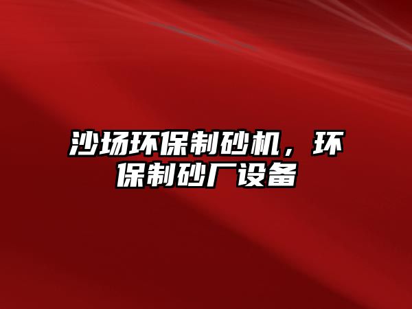 沙場環保制砂機，環保制砂廠設備