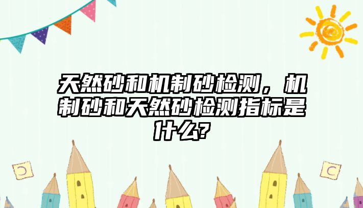 天然砂和機制砂檢測，機制砂和天然砂檢測指標是什么?