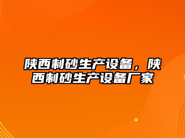 陜西制砂生產(chǎn)設(shè)備，陜西制砂生產(chǎn)設(shè)備廠家