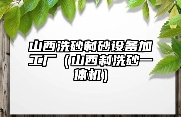 山西洗砂制砂設(shè)備加工廠（山西制洗砂一體機(jī)）