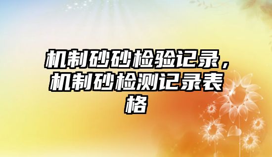 機制砂砂檢驗記錄，機制砂檢測記錄表格