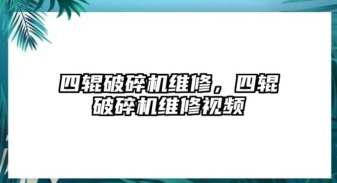 四輥破碎機維修，四輥破碎機維修視頻