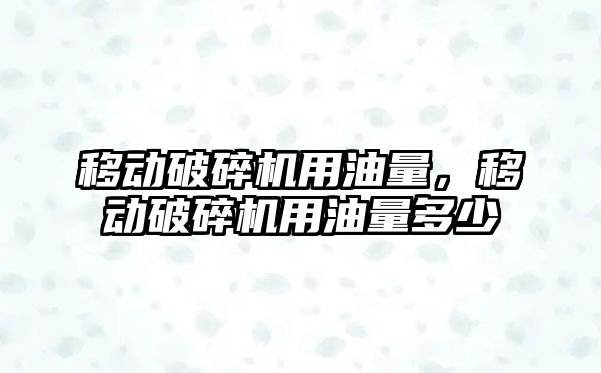 移動破碎機用油量，移動破碎機用油量多少