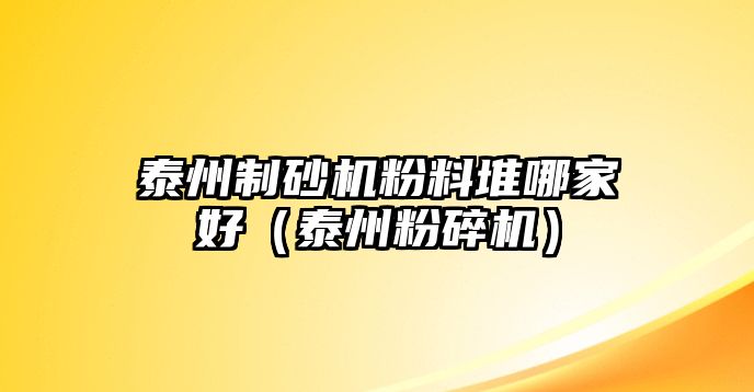 泰州制砂機粉料堆哪家好（泰州粉碎機）